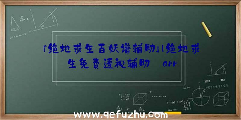 「绝地求生百妖谱辅助」|绝地求生免费透视辅助